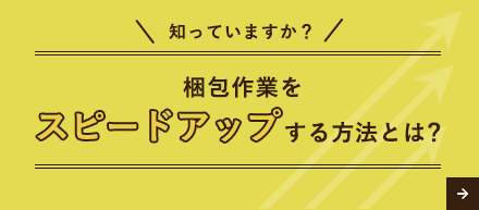 知っていますか？梱包作業をスピードアップする方法とは？